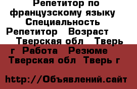 Репетитор по французскому языку › Специальность ­ Репетитор › Возраст ­ 20 - Тверская обл., Тверь г. Работа » Резюме   . Тверская обл.,Тверь г.